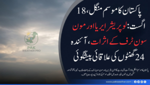 پاکستان کا موسم (منگل، 18 اگست): لو پریشر ایریا اور مون سون ٹرف کے اثرات، آئندہ 24 گھنٹوں کی علاقائی پیشگوئی